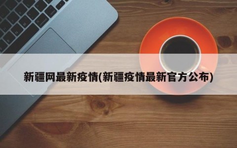 新疆网最新疫情(新疆疫情最新官方公布)
