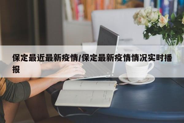 保定最近最新疫情/保定最新疫情情况实时播报
