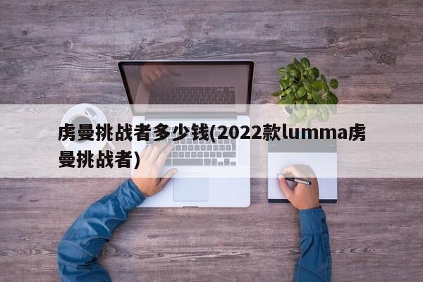 虏曼挑战者多少钱(2022款lumma虏曼挑战者)