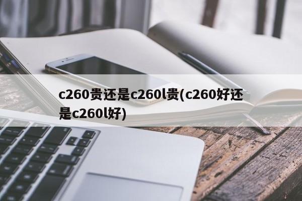 c260贵还是c260l贵(c260好还是c260l好)