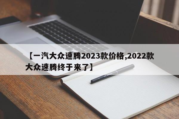 【一汽大众速腾2023款价格,2022款大众速腾终于来了】