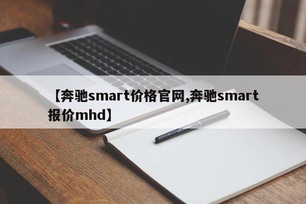 【奔驰smart价格官网,奔驰smart报价mhd】