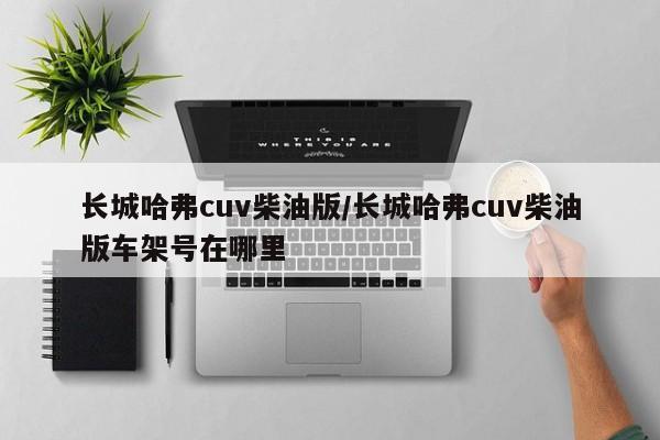 长城哈弗cuv柴油版/长城哈弗cuv柴油版车架号在哪里