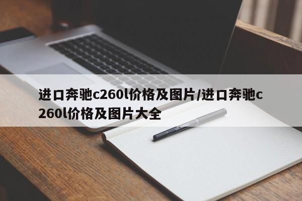 进口奔驰c260l价格及图片/进口奔驰c260l价格及图片大全