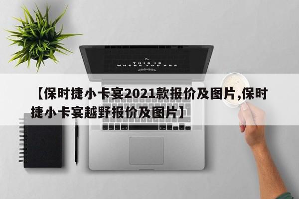 【保时捷小卡宴2021款报价及图片,保时捷小卡宴越野报价及图片】