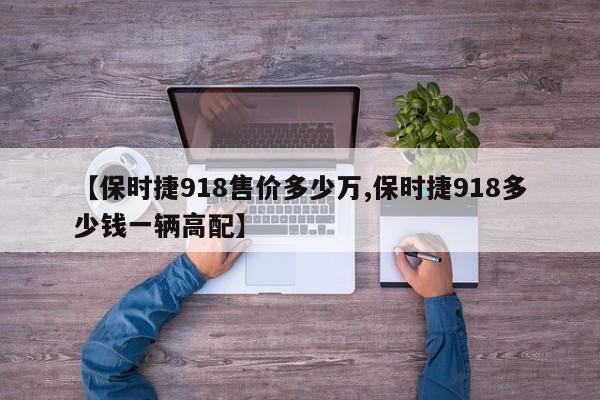 【保时捷918售价多少万,保时捷918多少钱一辆高配】