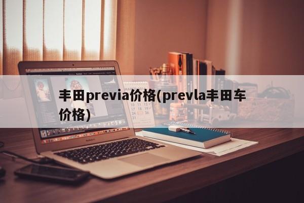 丰田previa价格(prevla丰田车价格)