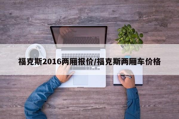 福克斯2016两厢报价/福克斯两厢车价格