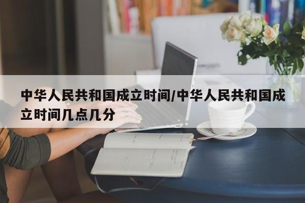 中华人民共和国成立时间/中华人民共和国成立时间几点几分