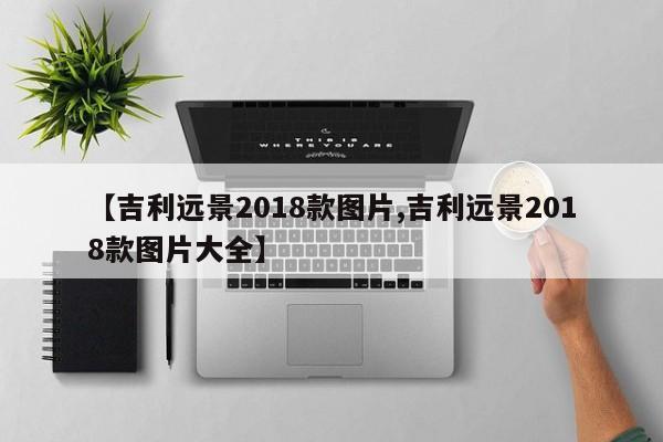 【吉利远景2018款图片,吉利远景2018款图片大全】