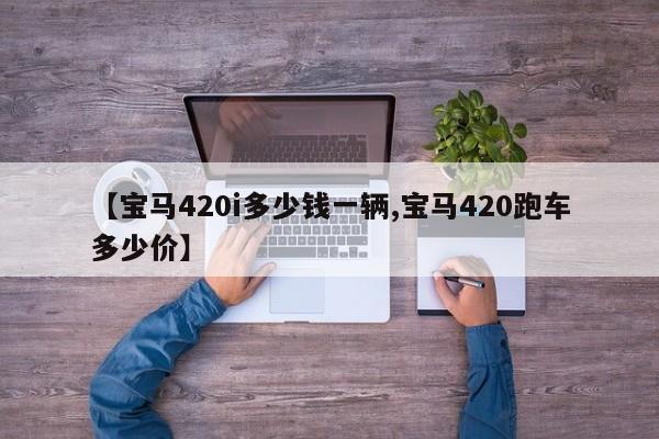 【宝马420i多少钱一辆,宝马420跑车多少价】