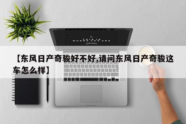 【东风日产奇骏好不好,请问东风日产奇骏这车怎么样】